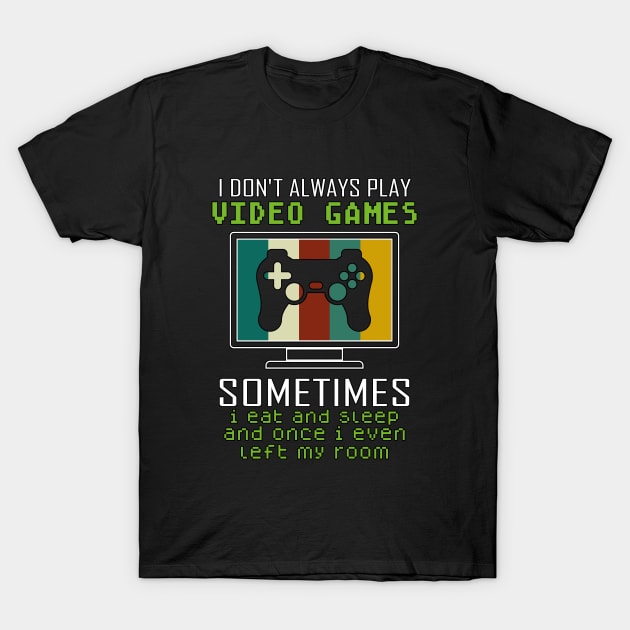 I Don't Always Play Video Games Sometimes I Eat And Sleep Funny Gamer Gift T-Shirt by ScrewpierDesign